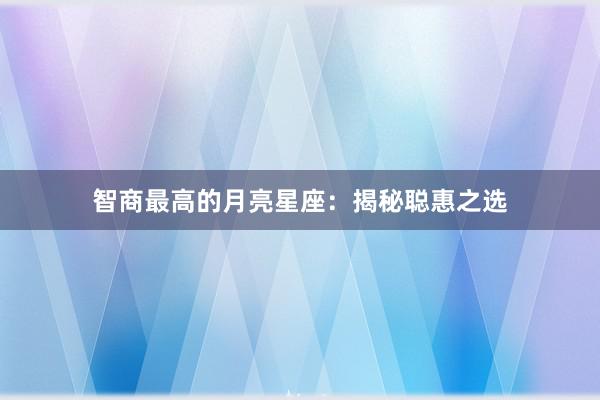 智商最高的月亮星座：揭秘聪惠之选