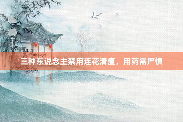 三种东说念主禁用连花清瘟，用药需严慎