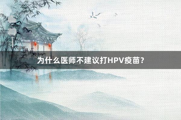 为什么医师不建议打HPV疫苗？